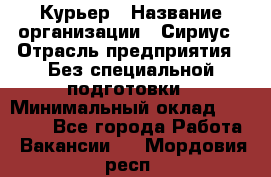 Курьер › Название организации ­ Сириус › Отрасль предприятия ­ Без специальной подготовки › Минимальный оклад ­ 80 000 - Все города Работа » Вакансии   . Мордовия респ.